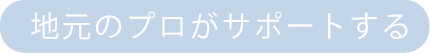 地元のプロがサポートする